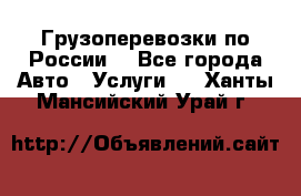 Грузоперевозки по России  - Все города Авто » Услуги   . Ханты-Мансийский,Урай г.